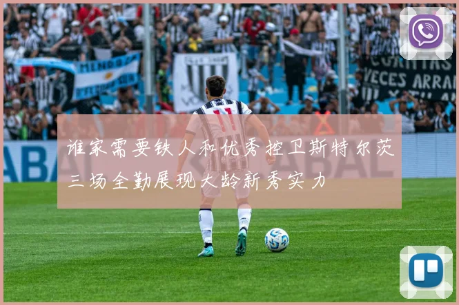 谁家需要铁人和优秀控卫斯特尔茨三场全勤展现大龄新秀实力