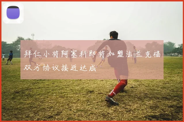 拜仁小将阿塞科即将加盟法兰克福双方协议接近达成