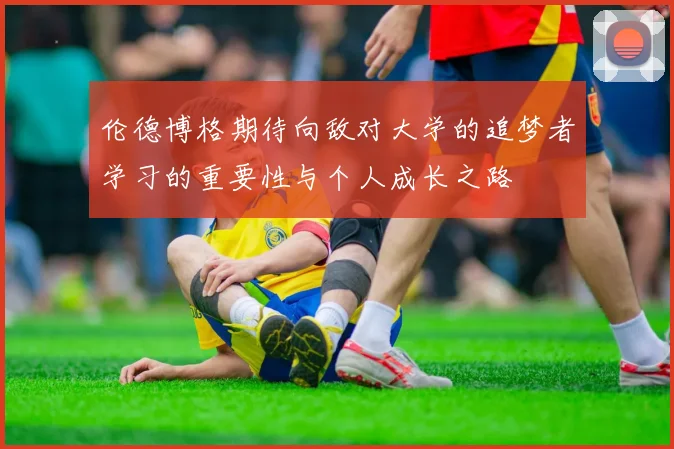 伦德博格期待向敌对大学的追梦者学习的重要性与个人成长之路