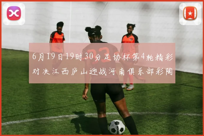 6月19日19时30分足协杯第4轮精彩对决江西庐山迎战河南俱乐部彩陶坊