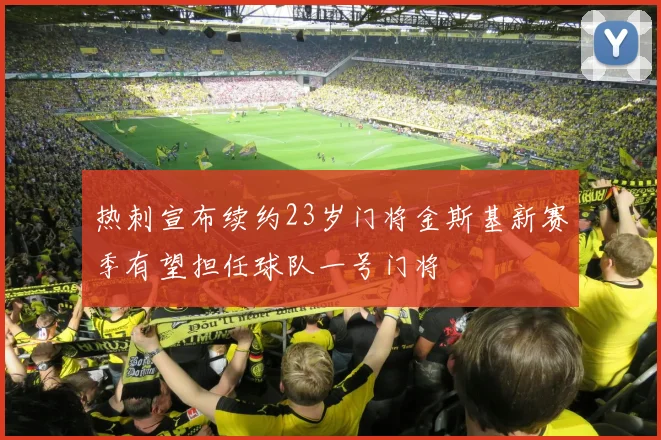 热刺宣布续约23岁门将金斯基新赛季有望担任球队一号门将