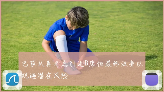 巴萨认真考虑引进B席但最终放弃以规避潜在风险