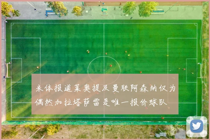米体报道莱奥提及曼联阿森纳仅为偶然加拉塔萨雷是唯一报价球队